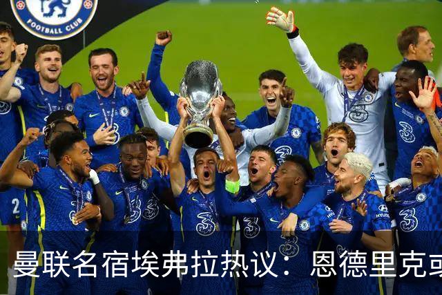 曼联名宿埃弗拉热议：恩德里克或将加盟，未来可期！
