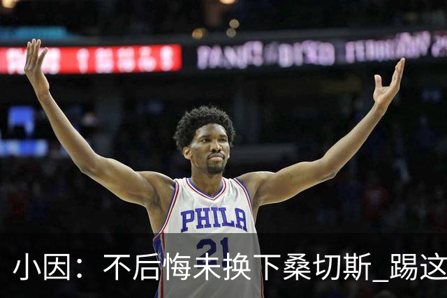 小因：不后悔未换下桑切斯 踢这么好被淘汰太遗憾